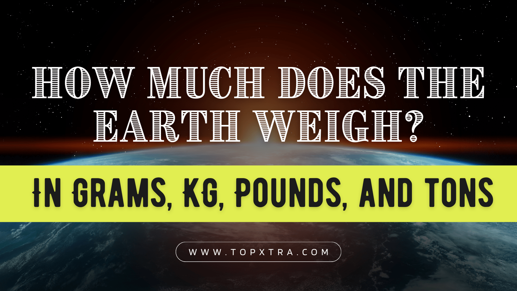 How Much Does the Earth Weigh? In Grams, KG, Pounds, and Tons